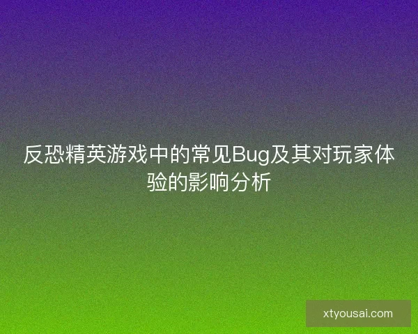 反恐精英游戏中的常见Bug及其对玩家体验的影响分析