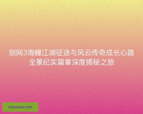 剑网3海鳗江湖征途与风云传奇成长心路全景纪实篇章深度揭秘之旅