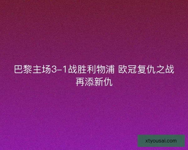巴黎主场3-1战胜利物浦 欧冠复仇之战再添新仇
